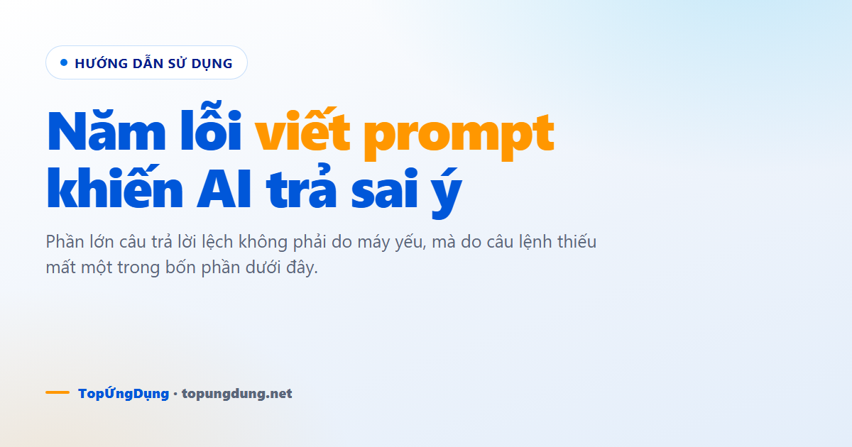 5 lỗi viết prompt khiến AI trả lời sai ý bạn