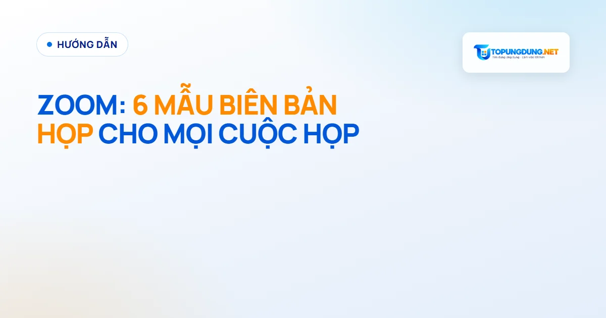 Zoom: 6 mẫu biên bản họp và cách để AI ghi thay bạn